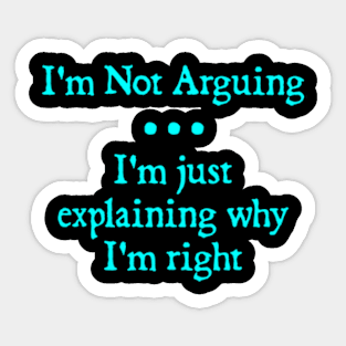 I'm Not Arguing. I'm Just Explaining Why I'm Right Sticker